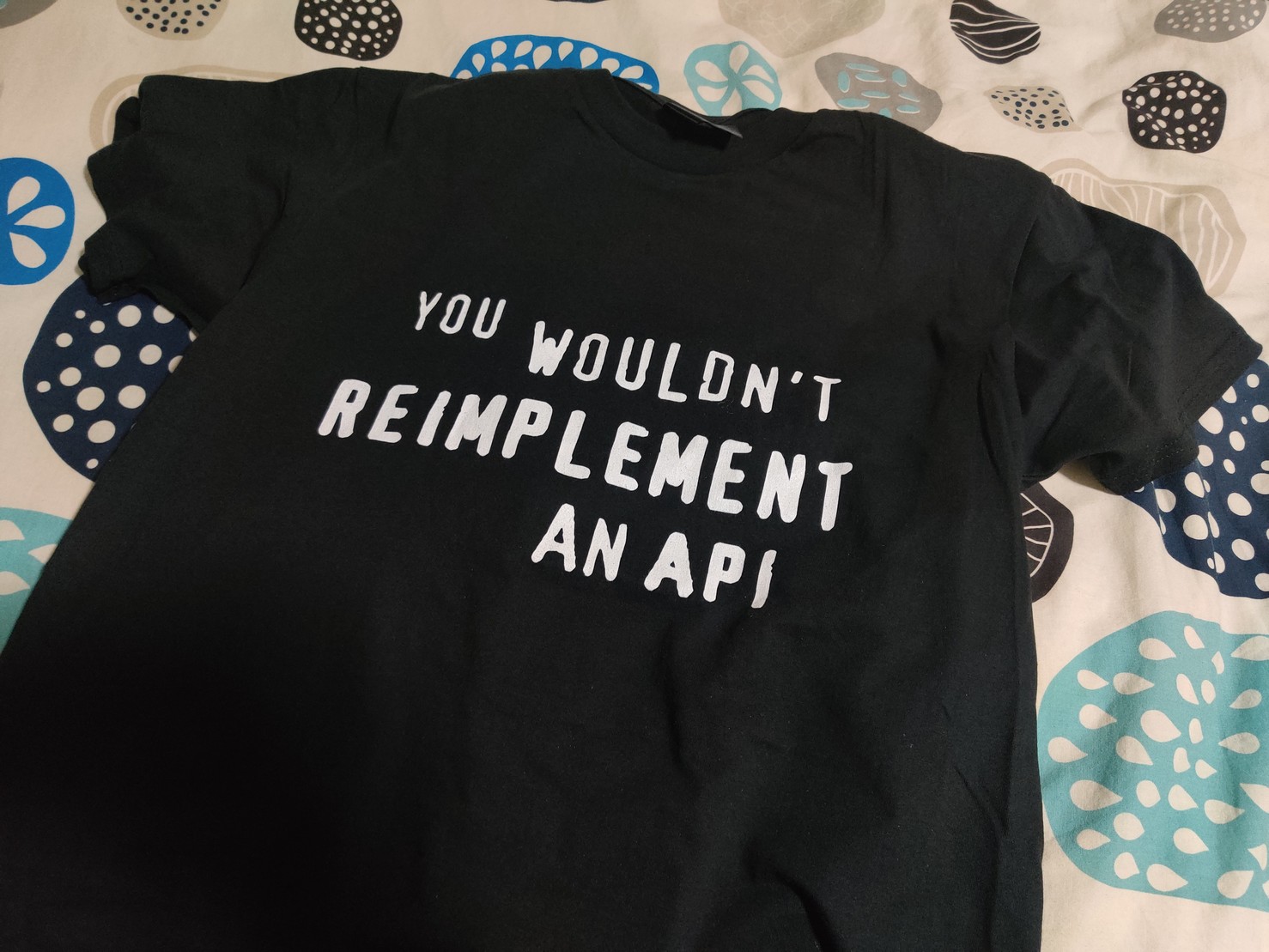 A t-shirt that says "You wouldn't reimplement an API"